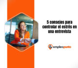 5 consejos para gestionar el estrés durante una entrevista de trabajo