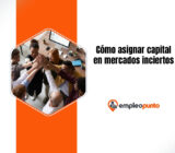 Asignación de capital en mercados inciertos: cómo los líderes estratégicos deciden cuándo invertir, esperar o preservar liquidez