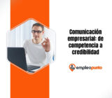 Comunicación empresarial: la habilidad profesional que convierte la competencia en credibilidad – Bennett Online