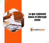 Lo que realmente busca el liderazgo senior: pasar del rendimiento a la confianza, el criterio y el impacto en toda la empresa