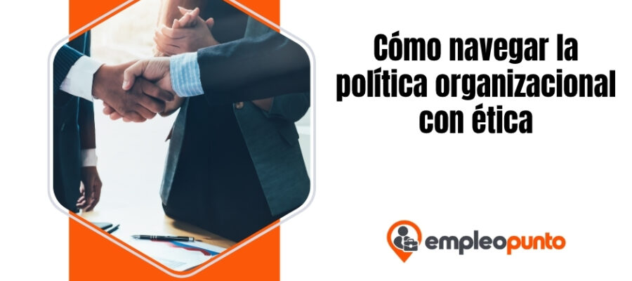 Navegar la política organizacional con profesionalismo: la influencia ética como capacidad de liderazgo y carrera