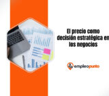Por qué el precio es una de las decisiones estratégicas más poderosas en los negocios