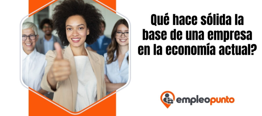 Qué hace sólida la base de una empresa en la economía actual?
