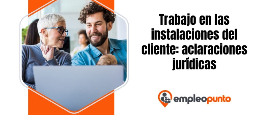 Trabajo en las instalaciones del cliente: aclaraciones jurídicas