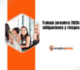 Trabajo jornalero 2026: obligaciones y riesgos para los beneficiarios